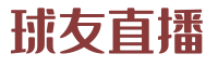 球友直播官网|足球直播在线观看|NBA在线直播|球友体育免费在线观看